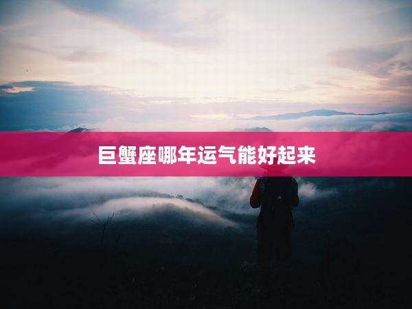巨蟹座哪年运气能好起来