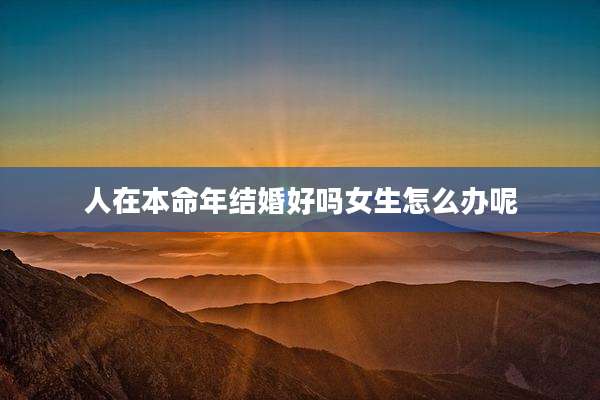 人在本命年结婚好吗女生怎么办呢