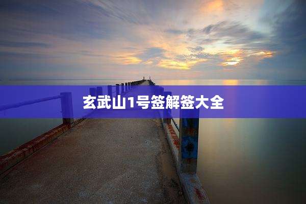 玄武山1号签解签大全