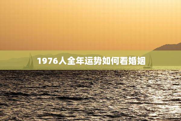 1976人全年运势如何看婚姻