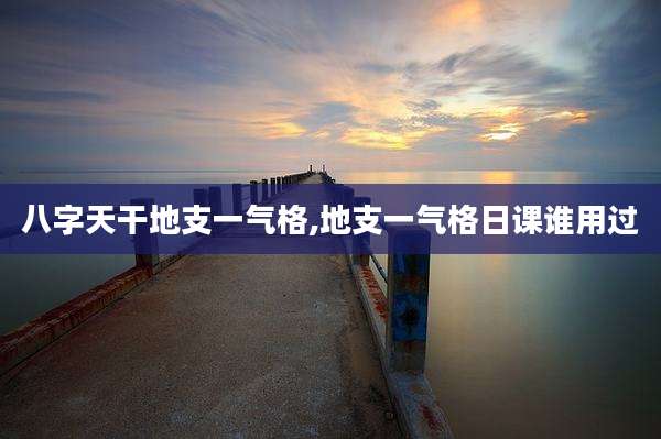 八字天干地支一气格,地支一气格日课谁用过