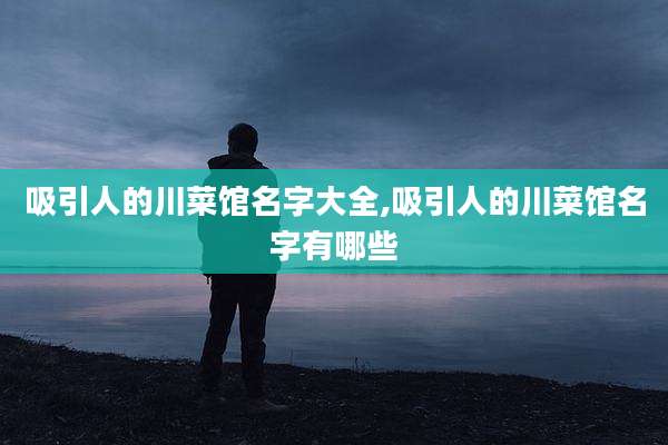 吸引人的川菜馆名字大全,吸引人的川菜馆名字有哪些