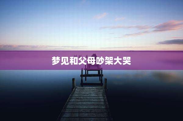 梦见和父母吵架大哭