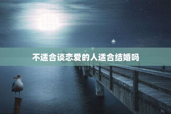不适合谈恋爱的人适合结婚吗