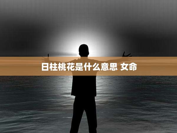 日柱桃花是什么意思 女命