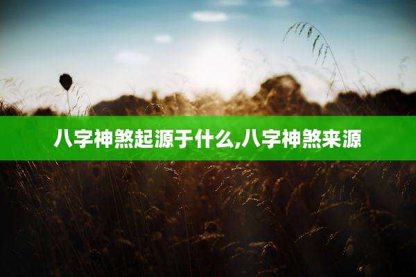 八字神煞起源于什么,八字神煞来源