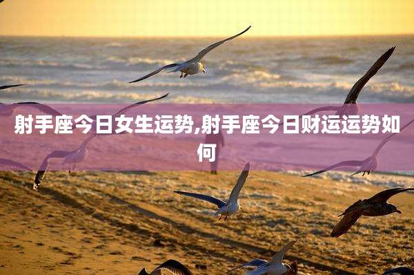 射手座今日女生运势,射手座今日财运运势如何