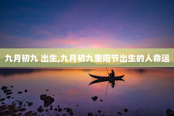 九月初九 出生,九月初九重阳节出生的人命运