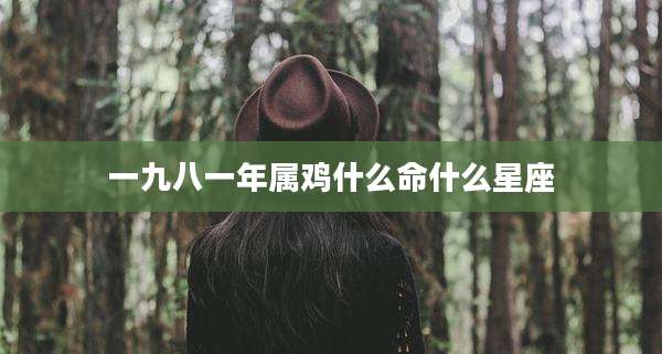 一九八一年属鸡什么命什么星座