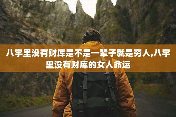 八字里没有财库是不是一辈子就是穷人,八字里没有财库的女人命运