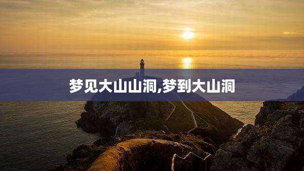 梦见大山山洞,梦到大山洞