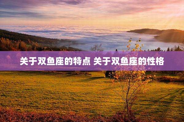关于双鱼座的特点 关于双鱼座的性格