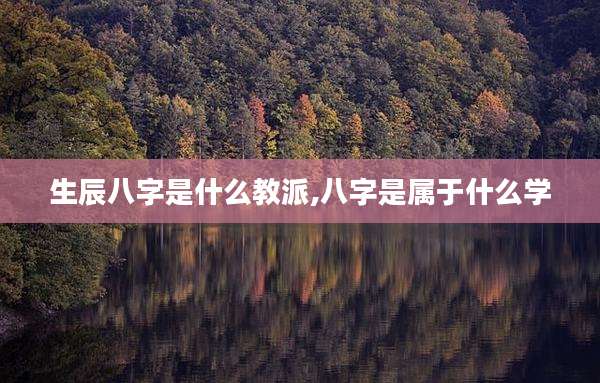 生辰八字是什么教派,八字是属于什么学