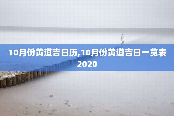 10月份黄道吉日历,10月份黄道吉日一览表2020