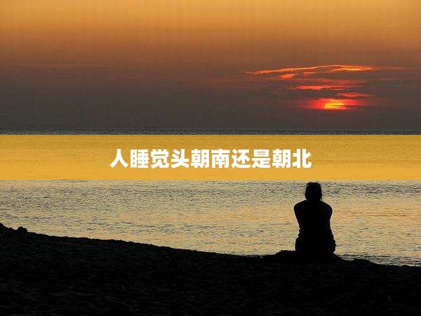 人睡觉头朝南还是朝北