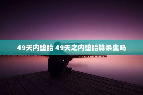 49天内堕胎 49天之内堕胎算杀生吗
