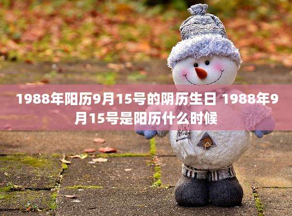 1988年阳历9月15号的阴历生日 1988年9月15号是阳历什么时候