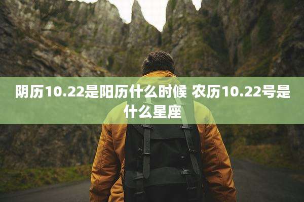阴历10.22是阳历什么时候 农历10.22号是什么星座