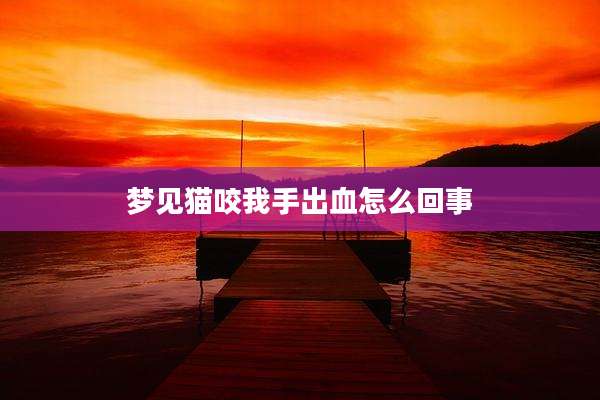 梦见猫咬我手出血怎么回事