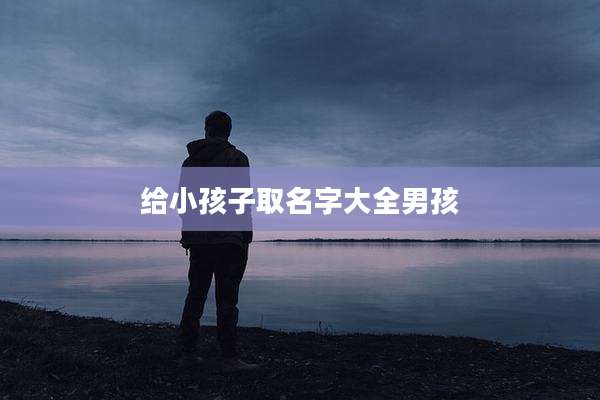 给小孩子取名字大全男孩