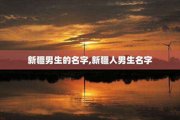 新疆男生的名字,新疆人男生名字