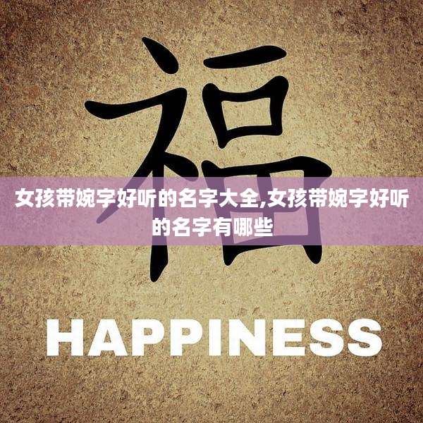 女孩带婉字好听的名字大全,女孩带婉字好听的名字有哪些
