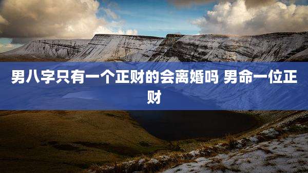 男八字只有一个正财的会离婚吗 男命一位正财