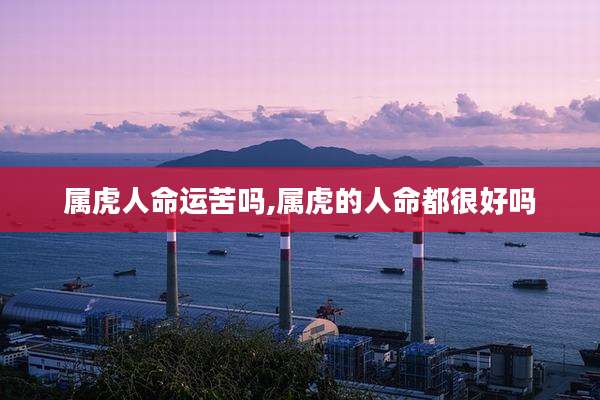 属虎人命运苦吗,属虎的人命都很好吗