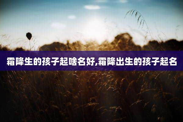 霜降生的孩子起啥名好,霜降出生的孩子起名