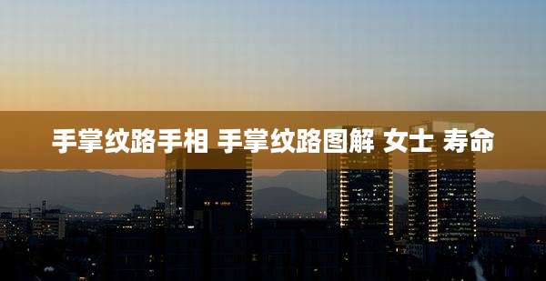 手掌纹路手相 手掌纹路图解 女士 寿命