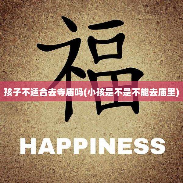 孩子不适合去寺庙吗(小孩是不是不能去庙里)