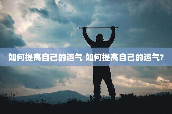 如何提高自己的运气 如何提高自己的运气?