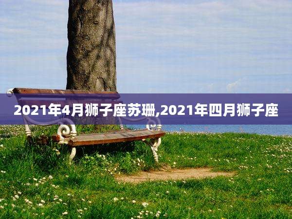 2021年4月狮子座苏珊,2021年四月狮子座