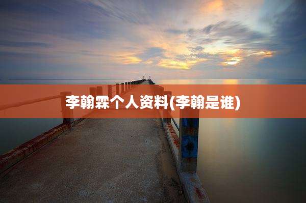 李翰霖个人资料(李翰是谁)
