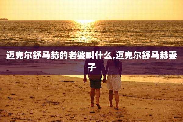 迈克尔舒马赫的老婆叫什么,迈克尔舒马赫妻子