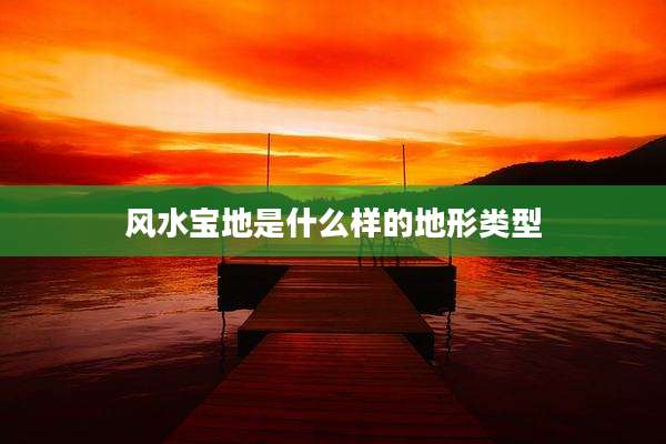 风水宝地是什么样的地形类型