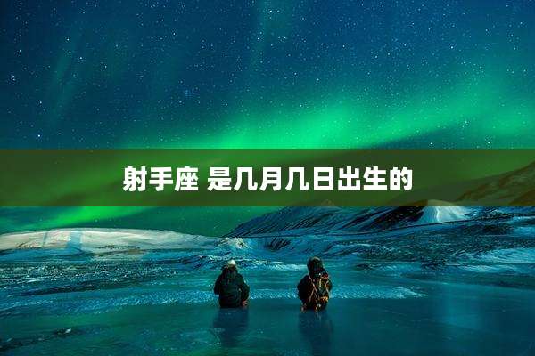 射手座 是几月几日出生的