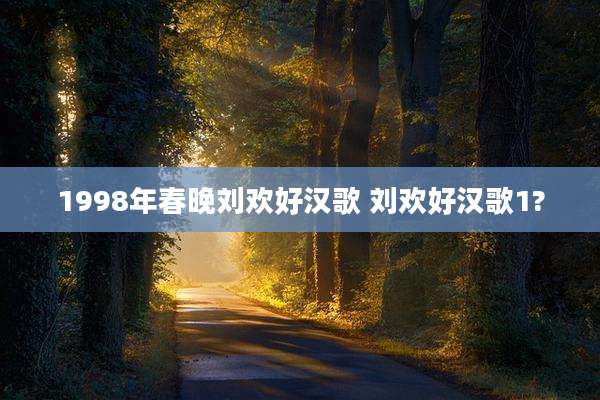 1998年春晚刘欢好汉歌 刘欢好汉歌1?