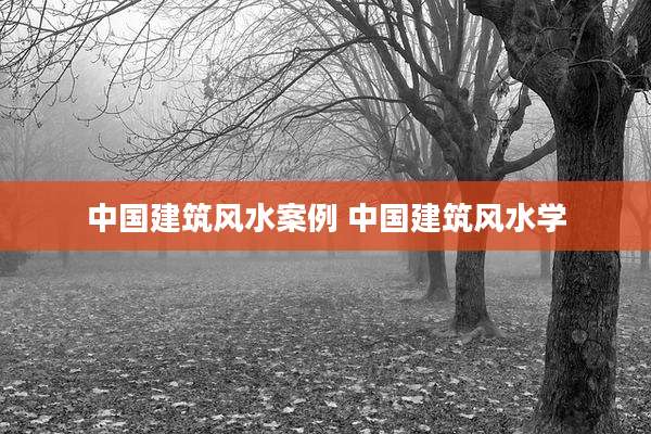 中国建筑风水案例 中国建筑风水学