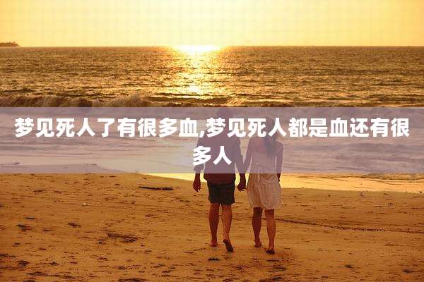 梦见死人了有很多血,梦见死人都是血还有很多人