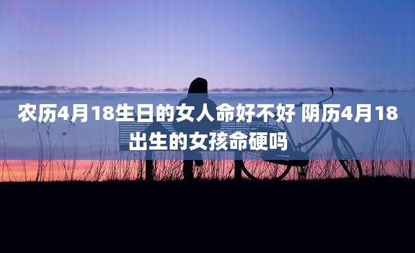 农历4月18生日的女人命好不好 阴历4月18出生的女孩命硬吗
