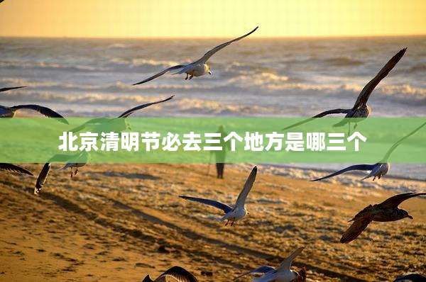 北京清明节必去三个地方是哪三个