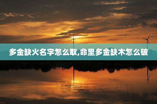 多金缺火名字怎么取,命里多金缺木怎么破
