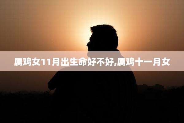 属鸡女11月出生命好不好,属鸡十一月女