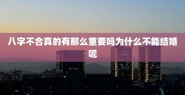 八字不合真的有那么重要吗为什么不能结婚呢