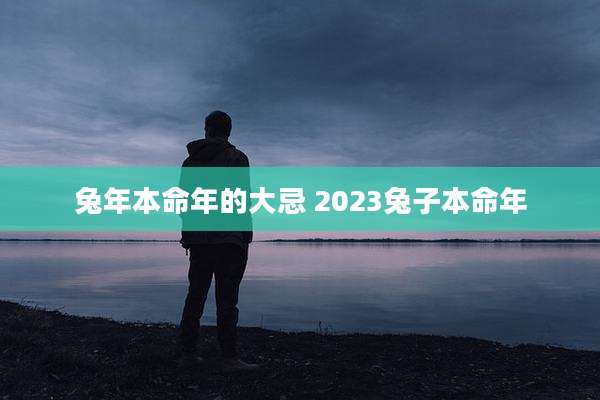 兔年本命年的大忌 2023兔子本命年