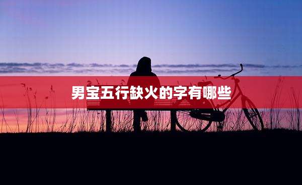 男宝五行缺火的字有哪些