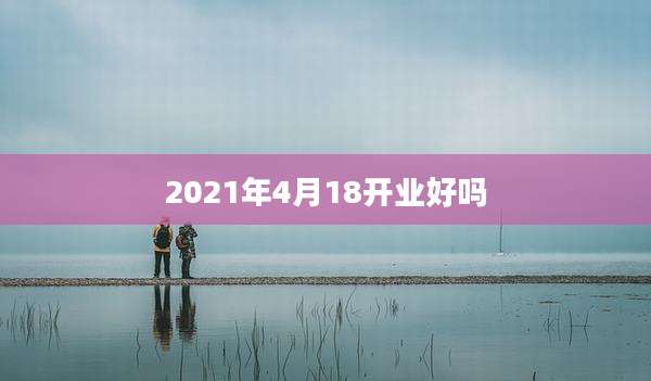 2021年4月18开业好吗