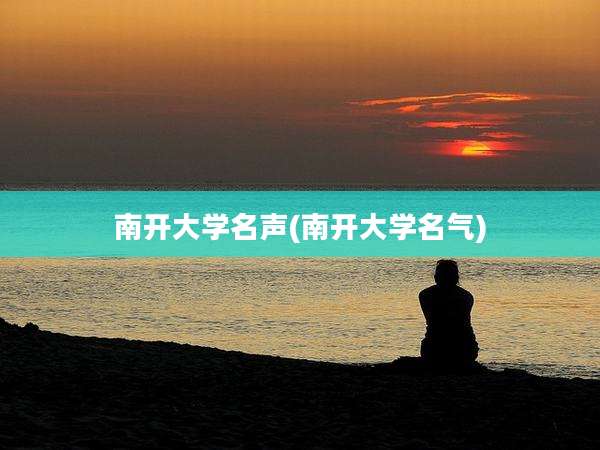 南开大学名声(南开大学名气)