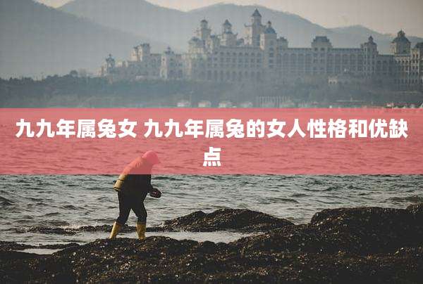 九九年属兔女 九九年属兔的女人性格和优缺点
